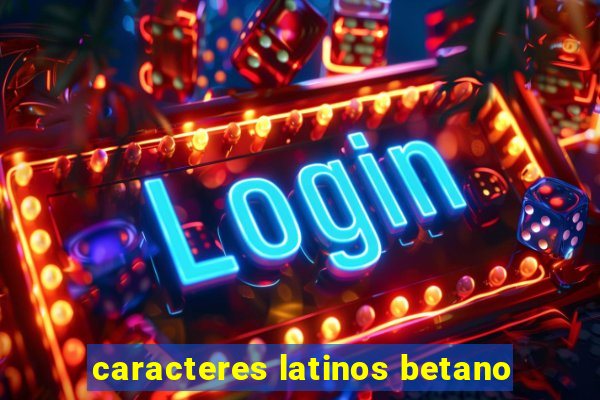 caracteres latinos betano